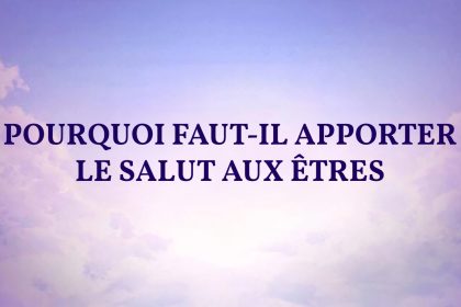 Pourquoi faut-il apporter le salut aux êtres 