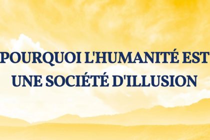 Pourquoi l’humanité est une société d’illusion